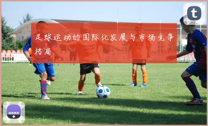 足球运动的国际化发展与市场竞争格局