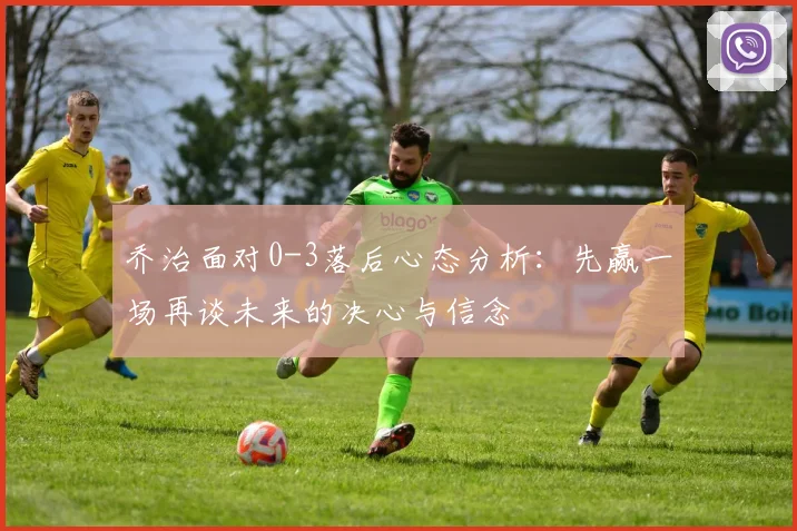 乔治面对0-3落后心态分析：先赢一场再谈未来的决心与信念