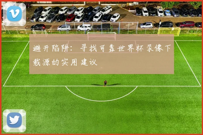 避开陷阱：寻找可靠世界杯录像下载源的实用建议