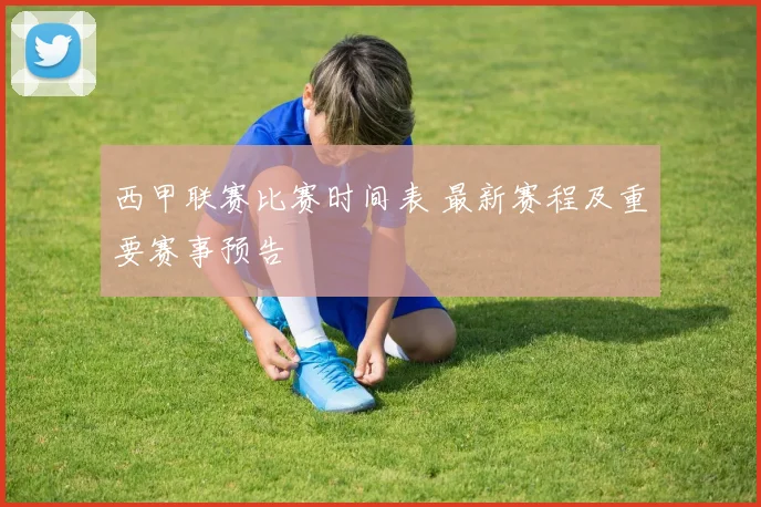 西甲联赛比赛时间表 最新赛程及重要赛事预告