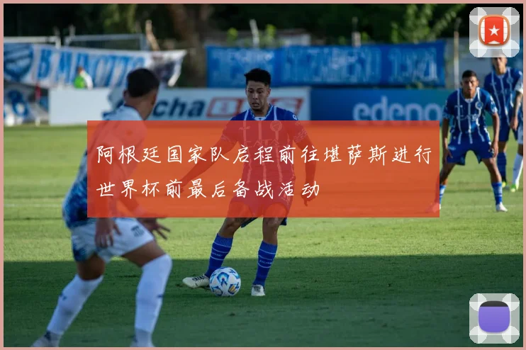 阿根廷国家队启程前往堪萨斯进行世界杯前最后备战活动