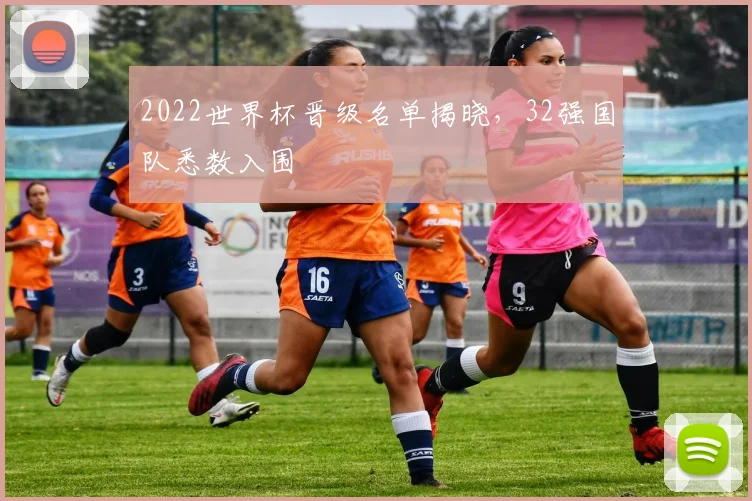 2022世界杯晋级名单揭晓，32强国队悉数入围